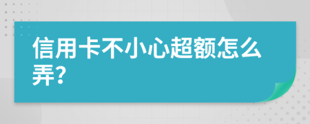 信用卡不小心超额怎么弄？