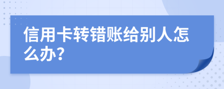 信用卡转错账给别人怎么办？