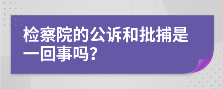 检察院的公诉和批捕是一回事吗？