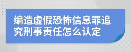 编造虚假恐怖信息罪追究刑事责任怎么认定