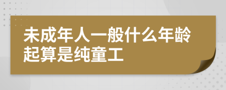 未成年人一般什么年龄起算是纯童工