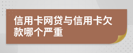 信用卡网贷与信用卡欠款哪个严重