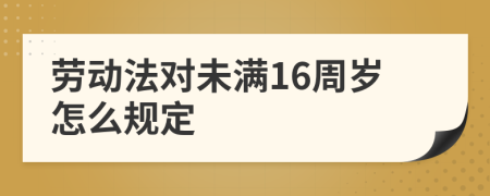 劳动法对未满16周岁怎么规定