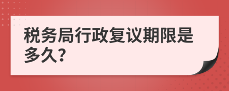 税务局行政复议期限是多久？