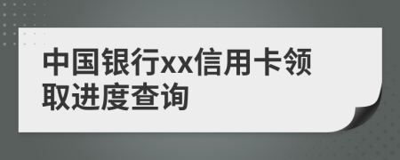 中国银行xx信用卡领取进度查询