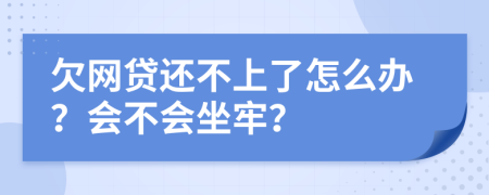 欠网贷还不上了怎么办？会不会坐牢？