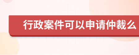 行政案件可以申请仲裁么