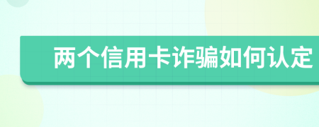 两个信用卡诈骗如何认定