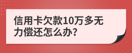 信用卡欠款10万多无力偿还怎么办？