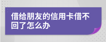 借给朋友的信用卡借不回了怎么办