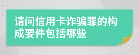请问信用卡诈骗罪的构成要件包括哪些