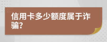 信用卡多少额度属于诈骗？