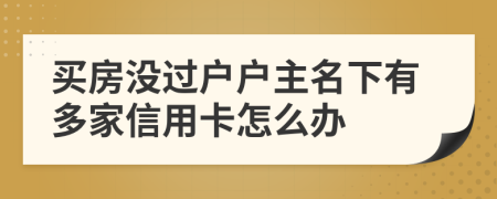 买房没过户户主名下有多家信用卡怎么办