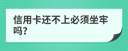 信用卡还不上必须坐牢吗？