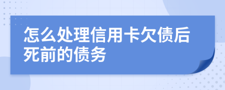 怎么处理信用卡欠债后死前的债务