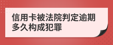 信用卡被法院判定逾期多久构成犯罪