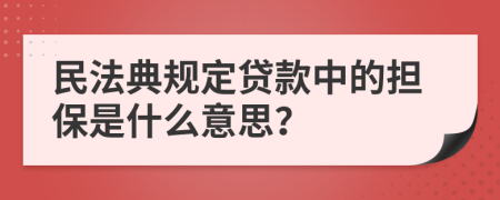 民法典规定贷款中的担保是什么意思？