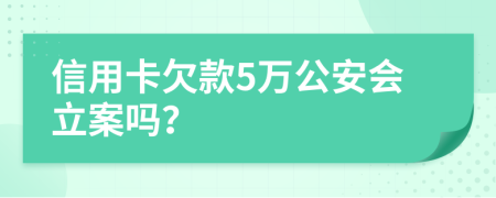 信用卡欠款5万公安会立案吗？