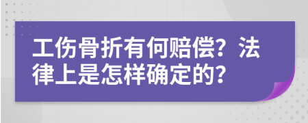 工伤骨折有何赔偿？法律上是怎样确定的？