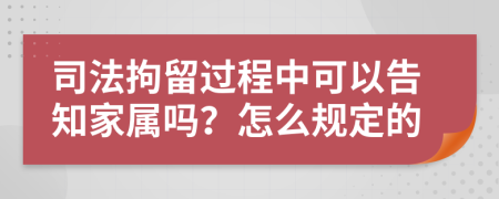 司法拘留过程中可以告知家属吗？怎么规定的