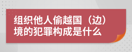 组织他人偷越国（边）境的犯罪构成是什么