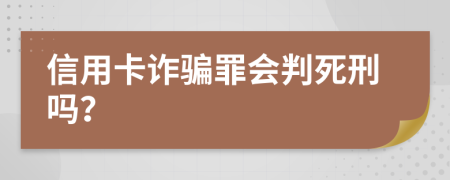 信用卡诈骗罪会判死刑吗？
