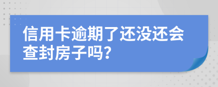 信用卡逾期了还没还会查封房子吗？