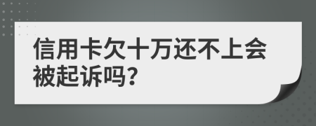 信用卡欠十万还不上会被起诉吗？