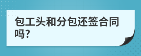 包工头和分包还签合同吗?