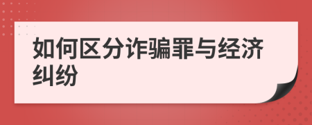 如何区分诈骗罪与经济纠纷