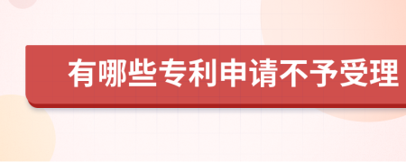 有哪些专利申请不予受理