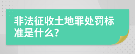 非法征收土地罪处罚标准是什么？