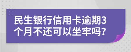 民生银行信用卡逾期3个月不还可以坐牢吗？
