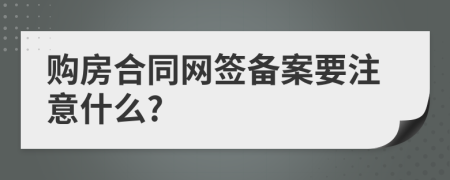 购房合同网签备案要注意什么?