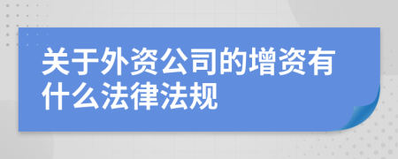 关于外资公司的增资有什么法律法规