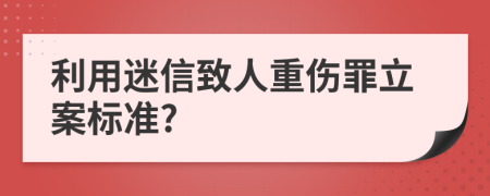 利用迷信致人重伤罪立案标准?