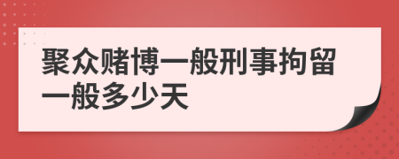 聚众赌博一般刑事拘留一般多少天