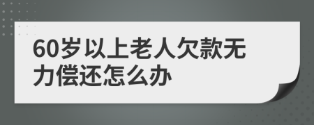60岁以上老人欠款无力偿还怎么办