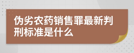 伪劣农药销售罪最新判刑标准是什么