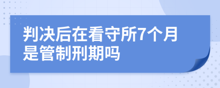 判决后在看守所7个月是管制刑期吗