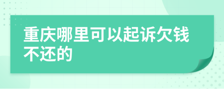重庆哪里可以起诉欠钱不还的