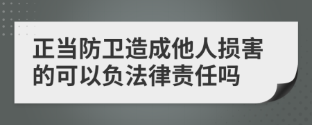 正当防卫造成他人损害的可以负法律责任吗