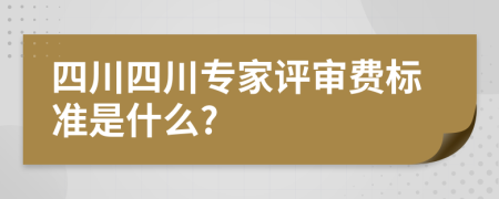 四川四川专家评审费标准是什么?