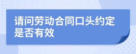 请问劳动合同口头约定是否有效