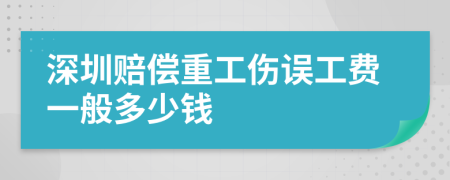 深圳赔偿重工伤误工费一般多少钱