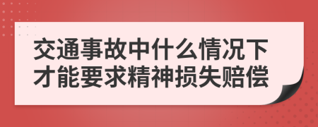交通事故中什么情况下才能要求精神损失赔偿