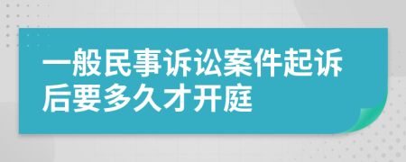 一般民事诉讼案件起诉后要多久才开庭