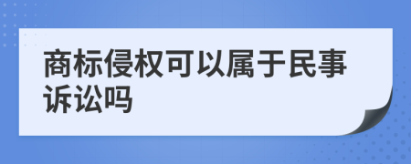 商标侵权可以属于民事诉讼吗