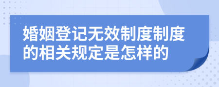 婚姻登记无效制度制度的相关规定是怎样的