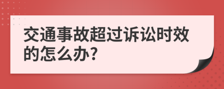 交通事故超过诉讼时效的怎么办?